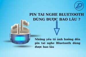 Pin tai nghe bluetooth dùng được bao lâu, các yếu tố ảnh hưởng.