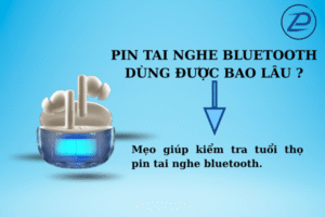 Pin tai nghe bluetooth dùng được bao lâu, mẹo hướng dẫn.
