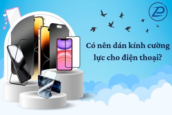 Có nên dán kính cường lực cho điện thoại