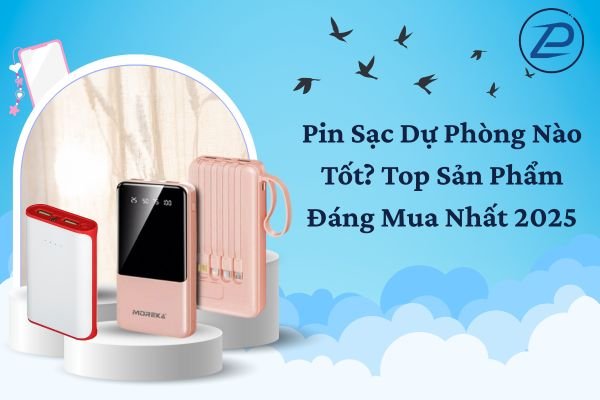 Pin Sạc Dự Phòng Nào Tốt? Top Sản Phẩm Đáng Mua Nhất 2025