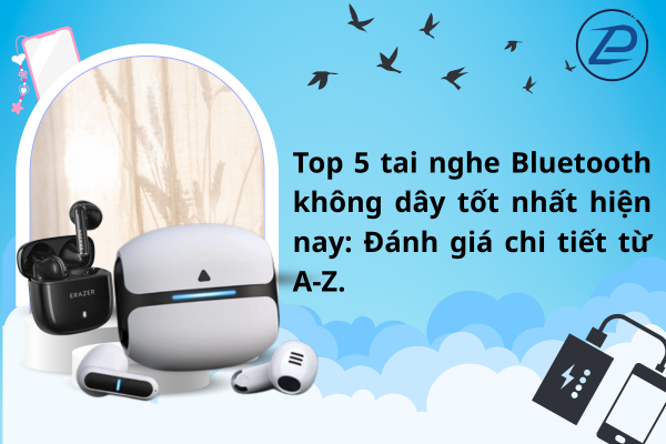 top 5 tai nghe bluetooth không dây tốt nhất hiện nay.