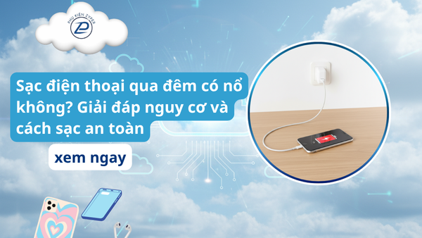 Sạc điện thoại qua đêm có nổ không? Giải đáp nguy cơ và cách sạc an toàn